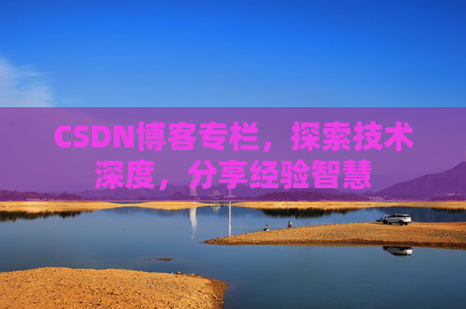 CSDN博客专栏，探索技术深度，分享经验智慧