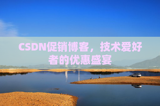 CSDN促销博客，技术爱好者的优惠盛宴