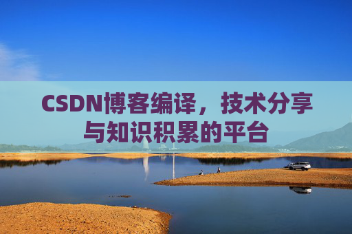 CSDN博客编译，技术分享与知识积累的平台