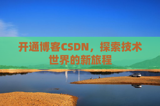 开通博客CSDN，探索技术世界的新旅程